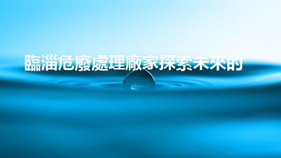 臨淄危廢處理廠家探索未來的化工拆除技術(shù)革新？